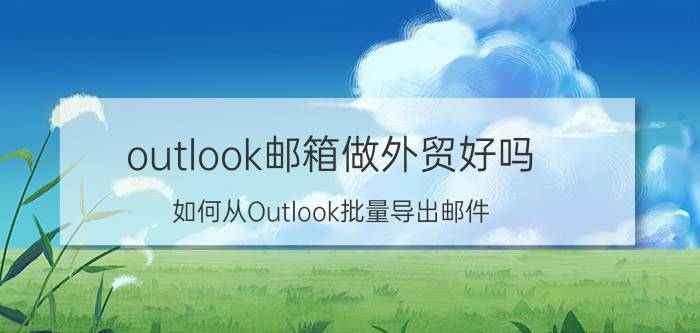 outlook邮箱做外贸好吗 如何从Outlook批量导出邮件(.eml格式)？